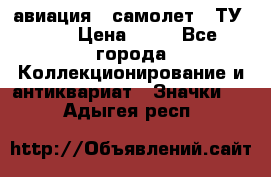 1.2) авиация : самолет - ТУ 134 › Цена ­ 49 - Все города Коллекционирование и антиквариат » Значки   . Адыгея респ.